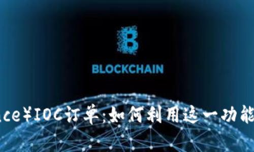 深入解析币安（Binance）IOC订单：如何利用这一功能实现交易收益最大化