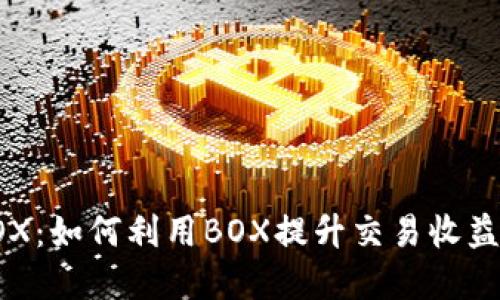 加密货币BOX：如何利用BOX提升交易收益与风险管理