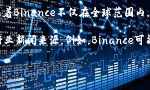 截至我最后的更新时间（2023年10月），关于Binance具体用户数量的信息可能并没有公开的官方数据。Binance是一家全球知名的加密货币交易所，其用户数量在不断变化，取决于市场状况和用户的活跃程度。

根据一些报道和估计，Binance截至2023年可能已经拥有数千万注册用户。这一数字意味着Binance不仅在全球范围内，在加密货币爱好者中占有领先地位，也是许多投资者和交易者的选择。

如果您想获取最新的信息或具体人数，我建议您访问Binance的官方网站或查阅相关的行业新闻来源。例如，Binance可能会定期发布自己的用户数据或者与金融行业相关的统计数据。

如果您有其他具体问题或需要了解某些功能和服务，我很乐意提供帮助。