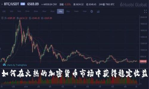 如何在火热的加密货币市场中获得稳定收益