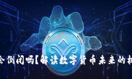 加密货币会倒闭吗？解读数字货币未来的机遇与风险