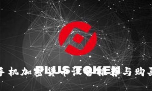 最佳手机加密货币设备推荐与购买指南