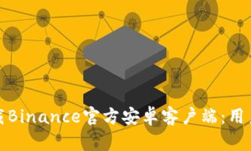 如何安全快速下载Binance官方安卓客户端：用户指南与实用技巧