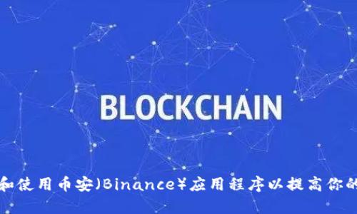 如何下载和使用币安（Binance）应用程序以提高你的交易效率