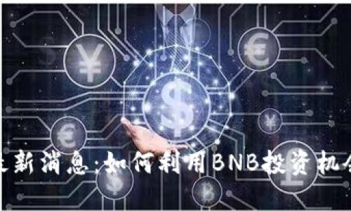BNB币圈最新消息：如何利用BNB投资机会获取收益