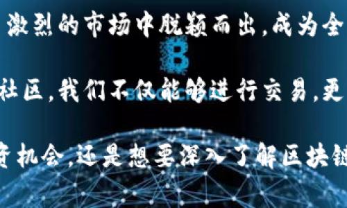Binance是一个全球知名的加密货币交易平台，其名称在中文中通常翻译为“币安”。币安成立于2017年，总部位于马耳他，为用户提供去中心化交易、期货合约交易、现货交易等多种数字资产交易服务。币安的成功不仅在于其全面的产品生态，还在于其对用户需求的敏感度和高效的响应能力。

币安的核心产品

币安提供多种交易产品，满足不同投资者的需求。从简单的现货交易到复杂的期货合约，币安几乎涵盖了所有主流的数字资产交易方式。用户可以方便地交易比特币、以太坊等主流币种，也可以尝试许多新兴的数字货币。

除了常规的交易功能，币安还推出了许多附加服务，如币安智能链（Binance Smart Chain），使得开发者可以在这一平台上构建去中心化应用；币安借贷（Binance Lending），允许用户把自己的数字资产借给他人，从中赚取利息。

用户体验与安全性

币安在用户体验上，致力于提供简洁、直观的界面。即使是初学者，也能快速上手。许多用户反映，币安的交易流程相较于其他平台更为流畅。而在安全性方面，币安采取了多层安全防护措施，包括但不限于冷钱包储存、双重身份验证等，有效保护用户的资产安全。

然而，尽管币安一直在安全性上不断改进，也曾面临过一些黑客攻击事件，这提示我们作为用户，始终应保持警惕。定期更换密码、仔细核对链接等都是保护自己账户的重要措施。

币安的教育资源

币安还非常注重社区和用户教育。通过其官网和社交媒体平台，币安提供了大量的学习资源，包括市场分析、投资策略等内容。这些资源对于有意进入加密货币市场的新手用户格外重要，帮助他们更好地理解市场的动态，提高投资技巧。

即便是经验丰富的投资者，也可以通过持续学习，了解最新的市场趋势和技术分析，提升自己的交易水平。币安的在线研讨会和视频课程，受到了用户的广泛欢迎，参与者能够从专业的市场分析师那里获得第一手的信息。

币安与市场的关系

币安不仅是一个交易平台，同时也是加密货币生态系统的重要组成部分。它通过与其他区块链项目的合作，不断推动整个行业的发展。例如，币安的Launchpad平台，为初创区块链项目提供了融资渠道，这些合作不仅推动了创新，也为币安的用户创造了更多投资机会。

在激烈的市场竞争中，币安不断刷新自身的产品和服务，通过透明的运营、快速的响应和用户至上的理念，赢得了大量用户的信任。作为用户，我们也在这样的生态系统中受益，能够及时获取投资机会，参与到新兴项目中。

参与币安的社区文化

币安不仅是个交易平台，更是一个全球社区。每年的币安区块链大会吸引了来自全球的区块链爱好者。在这样的会议上，各种思想碰撞出新的火花，更多的合作机会也因此而生。参与这样的社区活动，不但能增加个人的见识，还能结识到志同道合的朋友。

通过参与在线论坛、社交媒体的讨论，用户能够对市场进行更深入的了解。币安的社群活跃，各类讨论热火朝天。用户可以随时参与其中，分享自己的见解与见闻。这种互动让币安整个生态不仅仅是交易，更是社交与学习的场所。

未来展望

随着区块链技术的发展，币安也始终在与时俱进。未来，我们可以期待币安在更多的新兴技术领域展开布局，比如人工智能、物联网等。这将为用户带来更多的投资机会和潜在的收益。

除了技术上的创新，币安还可能会在合规性上进行更多探索，以适应全球不同市场的法律法规。这意味着币安将不仅仅是一个交易平台，而是要成为一个全球范围内的数字资产解决方案提供者。

总结

币安作为一个加密货币交易平台，不仅为投资者提供多种交易方式和投资机会，同时也重视用户的安全性与教育。这让币安在竞争激烈的市场中脱颖而出，成为全球用户信赖的选择。

每一位用户都有可能在币安的平台上找到适合自己的投资方式，而最大化利益则依赖于自身的学习和经验积累。通过参与币安的社区，我们不仅能够进行交易，更能够成长为这一领域的专家。

通过以上的介绍，我们可以看到，币安的成功背后是其平台功能的齐全、用户体验的细致以及社区文化的繁盛。无论你是在寻找投资机会，还是想要深入了解区块链技术，币安都能够为你提供丰富的资源和服务。这将使得币安继续在未来的市场中保持其领先地位。