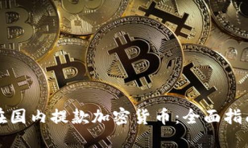 如何安全地在国内提款加密货币：全面指南与实用技巧