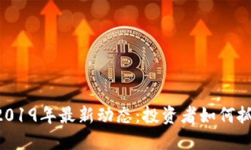 Bnb币安币2019年最新动态：投资者如何抓住这一机会