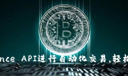 如何使用Binance API进行自动化交易，轻松下单获取收益