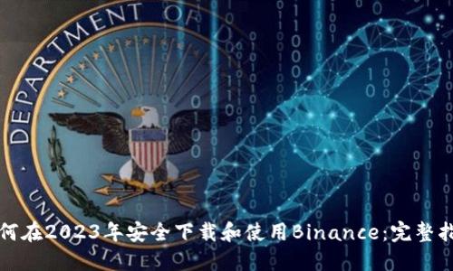 如何在2023年安全下载和使用Binance：完整指南
