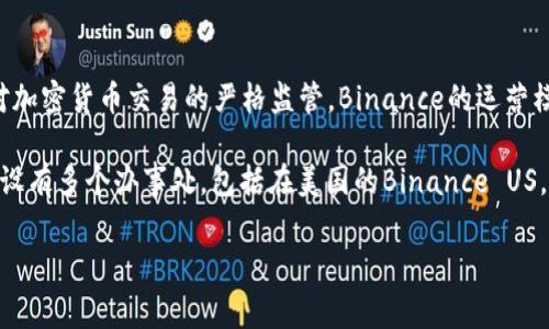 Binance是一家国际性的加密货币交易所，成立于2017年，总部最初设在中国。然而，由于中国政府对加密货币交易的严格监管，Binance的运营模式迅速调整。2020年，Binance宣布将其总部迁至马耳他，以规避中国国内的监管限制。

然而，随着各国对加密货币监管的不断变化，Binance并没有固定在一个国家。它在全球范围内运营，设有多个办事处，包括在美国的Binance US，以及在其他地区的分支机构。这种灵活性让Binance能够根据不同国家的法律法规进行适应和调整。

总的来说，Binance最初是中国公司，但如今它的运营已经遍布全球，是一家真正的国际化企业。