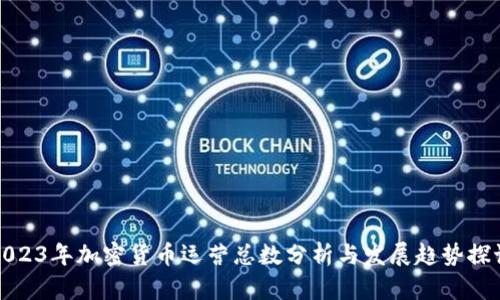 2023年加密货币运营总数分析与发展趋势探讨