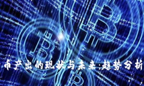 中国加密货币产出的现状与未来：趋势分析与投资价值