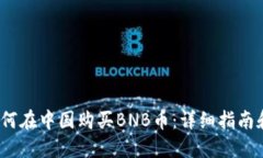 2023年如何在中国购买BNB币：详细指南和实用技巧