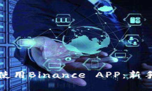 如何有效下载和使用Binance APP：新手用户的终极指南