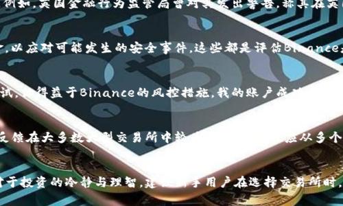关于“Binance是诈骗吗”的讨论，首先我们需要明确一个事实：Binance是一家全球知名的加密货币交易所，自2017年成立以来，迅速发展成为市场上最大的交易平台之一，用户遍布全球。尽管如此，围绕其合法性和安全性的问题始终伴随其发展，导致很多用户产生疑虑。

Binance的背景与发展
Binance成立于2017年，总部位于马耳他，起初以提供多种加密货币交易对和高流动性而受到欢迎。平台的用户可以交易比特币、以太坊、莱特币等多种数字资产，而其也不断推出新的币种和功能，包括期货交易和杠杆交易等，吸引了大量的投资者与交易者。

用户体验与安全性
许多用户选择Binance的原因之一是其良好的用户体验，平台界面，交易过程流畅。对于新手而言，Binance提供了丰富的教育资源和交易指南，而对于专业用户，则有高级交易工具和API接口可供使用。然而，用户在使用过程中也时常面临账户安全问题，例如黑客攻击、账户被盗等事件。然而，这些问题并不仅限于Binance，其他交易平台同样面临着此类风险。

监管与法律风险
近年来，全球各国对加密货币行业的监管不断加强。Binance作为全球最大的交易所之一，自然遭到不同国家监管机构的关注。一些国家已经对Binance发出警告或限制其运营，这引发了一些用户对其合法性和安全性的担忧。例如，英国金融行为监管局曾对其发出警告，称其在英国的运营未获得授权。此举让很多人开始质疑，是否Binance存在骗局的风险。

如何评估加密交易所的安全性
判断一个交易所是否安全，除了看用户反馈外，还可以关注其安全措施、合规性和透明度等方面。Binance在安全措施方面采取了多种手段，比如双重身份验证（2FA）和冷钱包存储等。此外，Binance还设立了用户资产保险基金，以应对可能发生的安全事件。这些都是评估Binance是否“诈骗”的重要组成部分。

个人经验分享
作为一个参与加密货币交易多年的用户，我对Binance的体验从一开始使用到现在都有不少感悟。刚开始我对其平台的多样性和流动性非常满意，能够轻松找到自己想要交易的币种。而在安全性上，我也曾经历过一次黑客尝试，但得益于Binance的风控措施，我的账户成功避过了这次危机。为了保障账户安全，我也逐渐学会了加强个人的安全意识，例如设置复杂的密码、定期更改密码等。这些都使得我在使用Binance时相对安心。

用户反馈与社区讨论
在各种社交平台和论坛中，关于Binance的声音也是各有不同。有人赞美其高效的交易速度与丰富的币种选择，而也有人对其客服服务质量表示不满，认为当出现问题时，客服响应速度较慢，解决问题的效率不高。这样的负面反馈在大多数大型交易所中较为常见，用户也应从多个方面综合考虑。

总结：Binance到底是诈骗吗？
综上所述，判断Binance是否诈骗并不是一个简单的事情。虽然其存在一些负面新闻和监管风险，但是作为一个成熟的交易平台，其安全性和用户体验在行业内都表现良好。关键在于用户如何做好自身的风险管理，以及保持对于投资的冷静与理智。建议新手用户在选择交易所时，除了看评级与评价外，还可以多做一些调查，通过不同的渠道了解平台的真实情况，综合各类信息判断平台的可信度。从个人经验来看，Binance作为一个交易平台是安全的，但请务必谨慎对待加密货币投资，并时刻保持警惕。