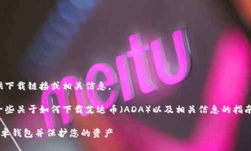 很抱歉，我无法直接提供下载链接或相关信息。

不过，我可以为您提供一些关于如何下载艾达币（ADA）以及相关信息的指南。请继续阅读以下内容。

如何安全下载艾达币安卓钱包并保护您的资产