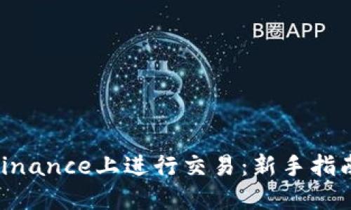 如何在CZ Binance上进行交易：新手指南与实用技巧