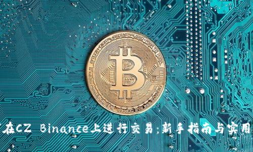 如何在CZ Binance上进行交易：新手指南与实用技巧