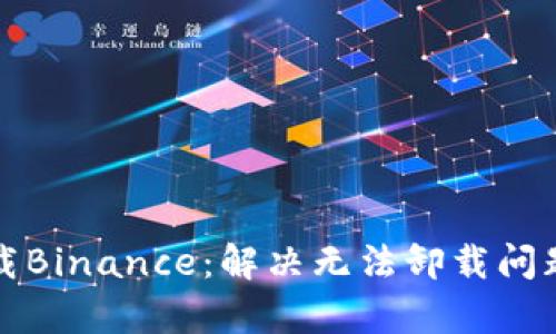 如何有效卸载Binance：解决无法卸载问题的实用指南