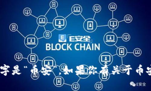 截至我的知识截止日期（2023年10月），Binance 交易所的中文名字是“币安”。如果你有关于币安的具体问题或需要了解更多的信息，请告诉我，我会很乐意帮助你。