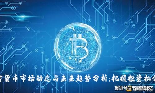 最新加密货币市场动态与未来趋势分析：把握投资机会的关键