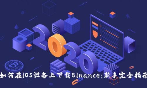 如何在iOS设备上下载Binance：新手完全指南