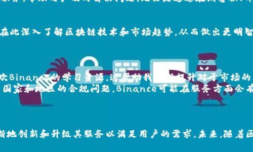    了解Binance公司：加密货币交易平台的优势与用户价值  / 

 guanjianci  Binance, 加密货币, 交易平台, 用户体验, 风险管理  /guanjianci 

 Binance公司概述 
 Binance成立于2017年，是全球最大的加密货币交易平台之一。这家公司由赵长鹏创立，初期以极高的交易效率和低廉的手续费迅速吸引了大量用户。随着加密市场的快速发展，Binance所提供的多样化服务也逐渐丰富，涵盖了从交易、投资到储蓄等多个方面，满足了不同用户的需求。

 Binance的核心优势 
 在众多加密货币交易平台中，Binance之所以能够脱颖而出，与其多个核心优势密不可分。首先，Binance拥有极高的流动性，这使得用户在交易时能够以接近市场价的价格成交。此外，平台的用户界面友好，不论是新手还是老手，都能快速上手。

 低交易费用吸引用户 
 Binance的交易费用相对较低，这无疑是其吸引用户的重要因素之一。普通用户的交易费用约为0.1%，而使用BNB（Binance币）支付手续费时，还可以享受进一步的折扣。这不仅帮助用户节省了成本，也鼓励了更多人加入到加密交易的行列。

 丰富的交易对与杠杆交易选项 
 除了交易费用低，Binance还提供超过500种加密货币的交易对，用户几乎可以找到任何他们想要交易的币种。这个多样化的选择让用户有机会参与到更多的投资机会中，这对于追求利润的用户来说，是一大亮点。此外，Binance还支持杠杆交易，允许用户借用额外的资金进行交易，从而提升潜在收益。

 安全性措施与风险管理 
 安全性是加密货币交易平台不可忽视的重要因素。为此，Binance采取了多层次的安全措施，包括冷钱包存储、双重身份验证以及24小时的安全监控。这些措施不仅保障了用户资产的安全，也提高了用户的信心。

 用户体验与客户支持 
 在使用Binance的过程中，用户体验无疑是一个重要的考量点。Binance的界面设计简洁清晰，用户在进行交易时不易产生困惑。同时，Binance也提供了多种语言的客户支持服务，帮助用户及时解决问题。无论是通过在线客服、邮件还是社交媒体，Binance努力提供高效的服务，以增强用户体验。

 学习与社区支持 
 Binance不仅是一个交易平台，还是一个学习和交流的社区。Binance Academy为用户提供了大量的学习资源，包括加密货币的基础知识、投资技巧及市场分析等。用户可以在此深入了解区块链技术和市场趋势，从而做出更明智的投资决策。
 此外，Binance经常与用户进行互动，例如举办线上线下的活动、问答和竞赛等，这种社区氛围让用户在交易之余，能够感受到参与和归属感。

 个人经验与见解 
 作为一名加密货币投资者，我曾经使用过多个交易平台，但Binance是我的首选。其流动性和交易速度令人印象深刻，让我在市场波动时能够迅速做出反应。此外，我也特别喜欢Binance的学习资源，这帮助我不断提升对于市场的理解和分析能力。
 然而，Binance并非没有不足之处。有些用户反映在高峰期间，平台的交易系统偶尔会出现拥堵，这在一定程度上影响了交易体验。而且，作为一个全球性的交易平台，面对不同国家和地区的合规问题，Binance可能在服务方面会有所限制。
 总体来说，选择Binance作为交易平台是一个相对安全和明智的决定，但用户在使用时，也应保持对市场的理性判断，做好风险管理。

 小结与展望 
 总而言之，Binance作为一家领先的加密货币交易平台，凭借其高流动性、低手续费以及丰富的交易选项，赢得了众多用户的青睐。随着加密市场的不断发展，Binance也在不断地创新和升级其服务以满足用户的需求。未来，随着区块链技术的普及和用户对加密货币兴趣的上升，Binance无疑将在这个行业中继续发挥重要作用。用户在选择交易平台时，不妨多做了解，结合自身情况做出适合自己的选择。