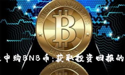 如何有效申购BNB币：获取投资回报的最佳实践
