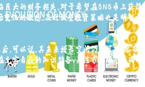   BNB币能涨多少倍？投资者需了解的潜在收益与风险 / 

 guanjianci BNB币, 加密货币, 投资, 价格预测, 风险管理 /guanjianci 

引言：BNB币的背景与市场现状
BNB币，全名Binance Coin，是由全球最大的加密货币交易所之一——币安（Binance）推出的一种数字资产。自2017年发行以来，BNB币逐渐发展成为投资者关注的焦点，其背后的生态系统不断扩展，包括DeFi（去中心化金融）、NFT（非同质化代币）等新兴领域。
随着加密货币市场的逐渐成熟，许多人开始关注BNB币的收益潜力，想要预判其未来的表现。那么，BNB币究竟能涨多少倍呢？为了回答这个问题，我们需要从多角度来分析，包括市场趋势、技术发展、竞争环境以及投资者心理等方面。

BNB币的历史价格走势分析
首先，回顾BNB币的历史价格走势，我们会发现一些有趣的现象。BNB在2017年发行时，价格仅为0.10美元，而截至2023年10月，其价格曾最高达到400美元以上，涨幅超过4000倍。虽然中间经历了多次波动和大幅回调，但整体趋势依旧向上。
通过这些历史数据，我们可以初步判断，BNB币在长时间内具备良好的涨幅潜力。然而，仅依赖历史数据来预测未来是片面的，市场情况瞬息万变，许多外部因素都会影响价格的走势。

市场趋势与持续增长的动力
BNB币的价格不仅由币安交易所的运营情况所影响，也与整体加密货币市场特别是DeFi和NFT市场的发展息息相关。随着越来越多的项目选择在币安智能链上部署，其用户量和交易量也呈现上升趋势。
例如，去中心化交易平台PancakeSwap就是基于币安智能链构建的，它的成功不仅为BNB币带来了更多的使用案例，也提升了其价值。此外，BNB还被用于支付交易手续费、参与项目的投票和其他多种用途，使得持有BNB币的用户享受到了实实在在的收益和优惠。

技术发展与生态系统的扩展
BNB币的增长潜力还与币安的技术发展密切相关。币安不断升级其交易平台和技术基础设施，为用户提供更快更安全的交易体验。这意味着，随着用户体验的提升，使用BNB的需求也会随之增加。
而币安生态系统的扩展，如推出新的金融产品和服务，也为BNB币的需求创造了契机。比如币安推出的Launchpad项目，使得持有BNB的用户能优先参与新项目的代币发行，这无疑提升了BNB的增值潜力。

竞争环境与市场的严峻考验
然而，在欣欣向荣的背后，BNB币也面临着市场竞争的压力。近年来，各大交易所也纷纷推出自有代币，例如Coinbase的COIN、FTX的FTT等。这些新兴代币同样具有吸引力，可能吸引部分BNB币的用户转向其他平台。
因此，币安需要不断提升其平台优势，维持其市场领头地位，才能确保BNB币的可持续增长。如果币安未能有效应对竞争，BNB的价格可能会受到下行压力。

投资者心理与市场情绪的影响
除了市场和技术因素，投资者心理对BNB币的价格波动也极其重要。加密货币市场的投机性较强，短期价格波动剧烈，常常受到市场情绪的影响。举个例子，2021年比特币价格的飞涨令一众投资者感到乐观，这直接拉动了整个市场情绪，BNB币也随之大幅上涨。
反之，当市场情绪低迷或出现负面消息时，BNB币的价格也会受到影响。因此，投资者在考虑BNB币的潜在收益时，必须理性分析市场动向、保持冷静，并关注市场的长期走势。

风险管理与理智投资的必要性
可以说，BNB币作为一项投资，其潜在的高收益伴随着高风险。过度依赖投机行为，很可能导致投资者最终面临巨大的财务损失。对于希望在BNB币上获得收益的投资者而言，合理的风险管理尤为重要。
建议投资者在投资BNB时，可以采取“分散投资”的策略，切勿将所有资金投入到单一资产中。此外，保持对市场变化的敏感，及时调整投资策略也是明智之举。简而言之，投资者需要以长远的眼光 来看待BNB及其他数字资产，不能被短期波动所迷惑。

总结：投资BNB币的前景与策略
综上所述，BNB币的涨幅潜力代表了投资者的希望和风险并存。在深入分析市场趋势、技术发展与竞争环境之后，可以说，其未来增长空间仍然可观。然而，成功的投资需要耐心、理性和科学的决策。
对于想要在BNB币上获利的投资者，建议首先建立合适的投资组合，分散风险，并理性对待市场情绪的波动。在充实自己的知识储备、关注市场动态的同时，理智投资，将更有可能实现收益的最大化。
在这条充满挑战和机遇的道路上，只有不断学习和调整策略，才能在BNB币的投资中获得丰厚的回报。