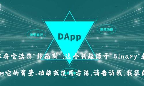 “Binance”在英语中的发音为 /ˈbaɪ.næns/，你可以将它读作“拜南斯”。这个词起源于“Binary”和“Finance”的结合，意指数字货币领域中的金融交易。 

如果你对“Binance”有其他相关问题或想了解更多，比如它的背景、功能或使用方法，请告诉我，我很乐意提供帮助！