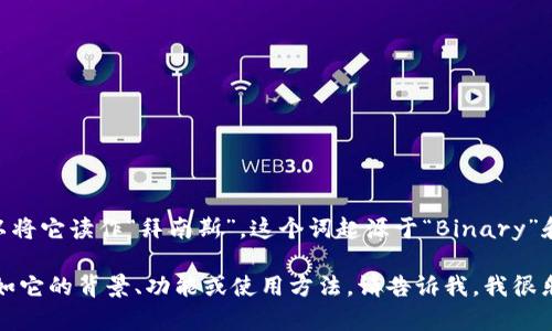 “Binance”在英语中的发音为 /ˈbaɪ.næns/，你可以将它读作“拜南斯”。这个词起源于“Binary”和“Finance”的结合，意指数字货币领域中的金融交易。 

如果你对“Binance”有其他相关问题或想了解更多，比如它的背景、功能或使用方法，请告诉我，我很乐意提供帮助！