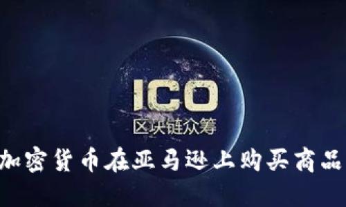 如何使用加密货币在亚马逊上购买商品：全面指南