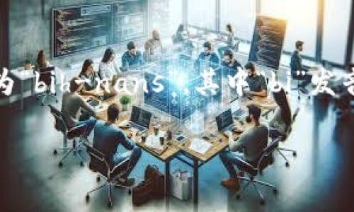 在中文中，“Binance”的发音通常为“币安”（bì ān），其中“币”指的是货币、“安”指的是安全。在英文中，发音为“bih-nans”，其中“bi”发音类似于“比”，“nance”发音类似于“纳斯”。这是一个比较容易发音的词汇，尤其是对于习惯使用英语的人来说。

如果你需要了解有关Binance的更多信息，比如它的功能、特点或使用技巧，请告诉我！