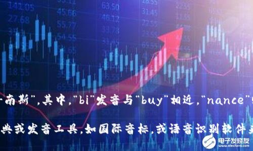 “Binance”的发音为 /ˈbaɪnæns/，类似于“拜-南斯”。其中，“bi”发音与“buy”相近，“nance”则可以发音为“南斯”。这个词的重音在第一音节上。

如果你希望能更清楚地了解发音，可以使用在线词典或发音工具，如国际音标，或语音识别软件来听取正确的发音。