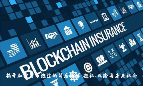 揭开加密货币泡沫的背后故事：投机、风险与未来机会