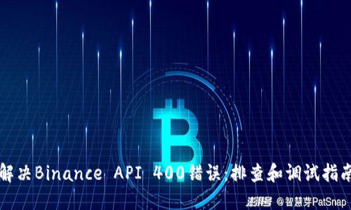解决Binance API 400错误：排查和调试指南
