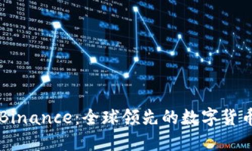 全面了解Binance：全球领先的数字货币交易平台