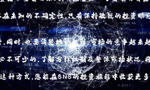   币安BNB分红机制：如何最大化收益？ / 

 guanjianci BNB, 币安, 分红, 收益, 加密货币 /guanjianci 

什么是BNB币？
BNB（币安币）是由币安交易所发行的原生代币，最初设计用于支付交易手续费、参与ICO以及在币安生态系统内进行多种用途。随着时间的推移，BNB的功能不断扩展，现在已成为一个多用途的加密货币。不少用户在使用BNB进行交易时，会发现其费用相较于使用其他代币要低，这无疑是BNB的一大优势。

BNB的分红机制
币安对于BNB的分红机制，被称为“分红”或“回购销毁”。这意味着币安会用其交易所收取的利润买回一定数量的BNB代币，然后销毁这些代币。这种机制的初衷是通过减少BNB的流通量来提高其市场价值，从而为持有者创造收益。

不过，BNB分红并不是以传统股息的形式直接分发现金给投资者，而是通过减少市场上流通的BNB数量来提升其价值。这可能导致价格上涨，从而为持有BNB的投资者带来潜在的资本增值。这种机制实际上与传统金融市场中的回购股票类似，通过回购股票减少市场供应进而提高股票价格。

如何参与BNB的分红？
其实，持有BNB代币就是参与分红的最简单方式。您只需将BNB存放在您的币安账户中，币安所在的回购销毁会议每个季度都会进行。币安会定期公布回购销毁的具体数量和数量。这些信息可以在币安的官方网站或者相关的社区渠道中获得。

需要注意的是，尽管持有BNB可以让您享受到分红带来的潜在收益，但这并不是无风险的。加密货币市场波动巨大，BNB的价值可能会受多种因素影响，比如市场需求、币安交易所的运营状况等。因此，在参与BNB投资时，建议用户应制定科学合理的投资策略，分散投资风险。

BNB的其他收益方式
除了分红机制，BNB还具有多样的收益模式，包括参与币安的Launchpad项目和获取交易手续费折扣等。这些也是吸引用户持有BNB的原因之一。例如，通过Launchpad，用户可以使用BNB来购买数字货币项目的代币，通常能以较低的价格购得新发行的项目，而这些项目往往是首次推出，因此存在很高的涨幅潜力。

持有BNB的用户价值
持有BNB的用户不仅能够享受到交易手续费的优惠，还可以通过参与币安平台众多产品获得更多投资收益。例如，其去中心化交易所（DEX）和流动性挖掘产品都可以利用BNB参与，获得更高的收益。此外，持有BNB的用户在币安的相关活动和竞赛中，往往能够获得额外的奖励和分红。

此外，BNB的应用范围正逐渐扩大，许多商家和支付平台开始接受BNB作为支付手段，这也进一步提升了BNB的实际价值。持有BNB不仅仅是为了获取潜在的资本增值，也意味着参与到加密货币赋能的实际经济活动中，特别是在区块链技术不断演化的今天。

个人经验与总结
作为一个长期关注加密货币市场的投资者，我认为在BNB的投资中，了解其分红机制及其它收益模式至关重要。同时，我也建议新手投资者不要盲目跟风，而应当深入了解项目背后的技术和团队。在我的投资过程中，我发觉，拥有足够的知识与信息能够帮助我做出更为理智的决策。

当然，参与BNB投资的过程中，我也遭遇了一些挫折和教训，包括某些项目的失败和市场的剧烈波动。这些经验让我认识到，市场总是存在未知的不确定性，只有保持敏锐的投资眼光，并不断学习与适应，才能在风云变幻的加密货币世界中立于不败之地。

未来展望
展望未来，我认为BNB仍然将保持其在加密市场中的重要地位。随着币安不断扩展其业务范围和生态系统，BNB的价值有望进一步提升。同时，也要清楚地认识到，市场的竞争越来越激烈。其他交易所也开始推出自己的代币并提供类似的收益机制，因此，币安需要持续创新才能维持其领先地位。

总结来说，BNB不仅仅是一种数字货币，更是币安生态的核心。如果您希望通过投资BNB获得收益，那么合理的投资策略和风险控制是必不可少的。了解分红机制及整体市场状况，将会为您的投资提供强有力的支持。

无论您是寻找短期投资机会，还是希望长期持有，都建议在投资之前仔细分析自己的需求和市场走势，进而做出适合自己的布局。通过这种方式，您能在BNB的投资旅程中收获更多。