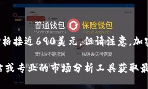 截至我知识的更新日期（2023年10月），BNB（Binance Coin）的历史最高价是在2021年5月达到的，价格接近690美元。但请注意，加密货币市场波动极大，价格会随着市场变化而快速波动，因此具体的当前价格需要参考最新的市场数据。

如果你对BNB币的价格走势、投资策略或者相关的市场分析感兴趣，可以通过加密货币交易所、财经网站或专业的市场分析工具获取最准确的信息。如果你有其他具体的问题或需要进一步的信息，请告诉我！