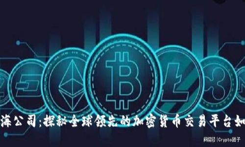 币安（Binance）上海公司：探秘全球领先的加密货币交易平台如何给用户带来价值