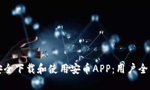 如何安全下载和使用安币APP：用户全面指南