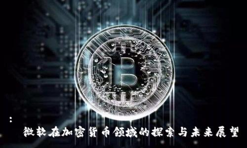 :
  微软在加密货币领域的探索与未来展望