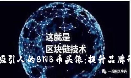 如何设计一个吸引人的BNB币头像：提升品牌形象的实用指南
