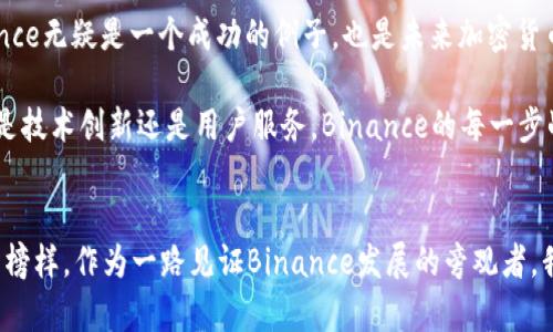   解析Binance首席执行官的成功之路及其对加密货币市场的影响 / 
 guanjianci Binance, CEO, 加密货币, 区块链, 市场影响 /guanjianci 

引言：加密货币行业的领袖——Binance CEO
在当今的金融科技领域，加密货币的崛起引起了全球范围内的广泛关注。而作为这一领域的佼佼者，Binance无疑处于风口浪尖。其首席执行官——赵长鹏（Changpeng Zhao），通常被称为CZ，就像这家顶级交易所的代名词，他的影响力和商业嗅觉使得Binance在竞争激烈的市场中脱颖而出。本文将深入探讨CZ的成功之路，他对市场的洞察力以及Binance如何影响整体加密货币生态系统。

从初创到巨头：CZ的创业历程
赵长鹏出生于中国，后来移居到加拿大。尽管在早期岁月里并没有直接接触金融行业，但他对技术的热衷促使他追逐自己的梦想。在完成计算机科学学位后，CZ进入了金融行业，逐渐积累了宝贵的经验。这些经历为他后来创办Binance奠定了坚实的基础。

2017年，CZ创办了Binance，仅用短短几个月时间便迅速崛起。在ICO（初始代币发行）热潮中，Binance成为用户最青睐的平台之一。CZ运用他对区块链技术的深刻理解，创造出了一个符合市场需求的交易平台，这为其成功打下了良好的基础。

市场影响力：如何重塑加密货币交易格局
Binance的成功不仅仅体现在其交易量的增长，更在于其对整个市场的影响。CZ推崇用户至上的理念，强调交易平台应当为用户提供最优质的服务。这一理念不仅吸引了大量用户，也促使其他交易所开始反思并改善自己的服务，自此，“用户体验”便成为了行业标准。

在CZ的领导下，Binance不仅提供了基础的交易服务，还推出了许多创新产品，如Binance Launchpad、Binance Smart Chain等。这些产品吸引了大量开发者和用户，进一步巩固了Binance在市场中的领导地位。可以说，CZ以其敏锐的商业嗅觉和对市场趋势的准确把握，推动了加密货币行业的迅速发展。

风险与挑战：不为人知的艰辛
尽管CZ带领Binance获得了巨大成功，但对于这位CEO而言，成功的背后也是无尽的挑战与压力。加密货币市场是一个高度波动和不确定的环境，监管变化、市场竞争等因素都可能对Binance产生影响。

例如，美国监管当局对加密行业的立法和监管力度不断加强，这给Binance带来了不小的压力。在这样的背景下，CZ始终坚持透明运营，并与各国监管机构沟通，寻求法律合规的解决方案。这表明，成功不仅需要前瞻性思维，也需要在复杂的环境中灵活应对的能力。

树立信任：构建用户信任的策略
在加密货币行业，用户信任是建立良好交易平台的关键。而CZ深知，只有通过不断完善的安全措施和透明的运营策略，才能获得用户的长期信任。Binance不仅在早期投入了大量的资金用于安全防护，还与安全领域的专业机构合作，定期进行安全审计。“安全是我们的第一要务”，这句话是CZ常挂在嘴边的原则。

此外，CZ也积极参与到社区建设中。他常常在社交媒体上与用户互动，回答他们的问题，解答他们的疑虑。在他的努力下，Binance迅速成为一个用户参与度极高的平台，这种直接的沟通方式有效增强了用户的信任感。

个人思考与未来展望
当我深入观察CZ的领导风格时，我发现他身上有一些非常宝贵的品质。例如，他对市场变化的敏锐洞察力，能够快速反应和调整策略的能力以及与用户沟通的开放性。这些都不是轻易获得的，都是通过多年的实践和经验积累而来。

就我的个人经验而言，成功的领导者不仅需要具备行业知识，还要有良好的沟通能力与团队合作精神。在当前这个快速变化的市场中，唯有这样，才能创造出具有长远价值的企业。而Binance无疑是一个成功的例子，也是未来加密货币行业中不可或缺的重要参与者。

看向未来，加密货币的全球普及化仍然面临一定的挑战，但我相信，在CZ及其团队的领导下，Binance不仅会继续引领市场发展，还将推动整个行业走向一个更为规范和成熟的方向。无论是技术创新还是用户服务，Binance的每一步战略调整都将对整个市场产生深远的影响。

总结：领导力与愿景的结合
总之，Binance CEO赵长鹏的成功并非偶然，而是他多年积累的经验和对加密市场深刻的理解。在他的领导下，Binance不仅成为全球最大的加密货币交易所，也为其他企业树立了良好的榜样。作为一路见证Binance发展的旁观者，我深刻认识到成功不是仅靠一时的运气，而是持之以恒的努力，以及对未来市场的深刻洞察和预见。对于希望进入这一领域的人来说，CZ的商业智慧和领导风格无疑是值得学习和借鉴的。