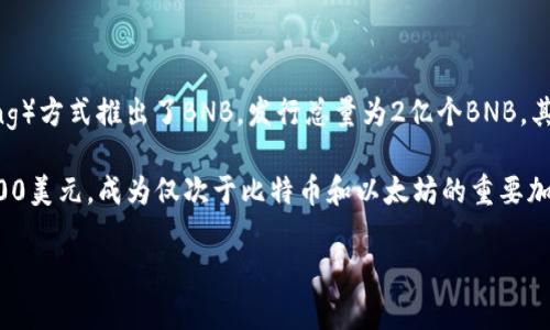 BNB（Binance Coin）最初发行价为0.15美元。在2017年7月，Binance通过ICO（Initial Coin Offering）方式推出了BNB，发行总量为2亿个BNB。其中50%的BNB将用于投资者的回报，25%用于Binance生态系统的开发，剩余的25%则用于团队和顾问。

在最初的发行之后，BNB的价格经历了显著的波动和增长。2021年，BNB的价格创下历史新高，超过了600美元，成为仅次于比特币和以太坊的重要加密货币之一。

如果您有更多关于BNB币的问题或想要了解其市场表现，请随时询问。