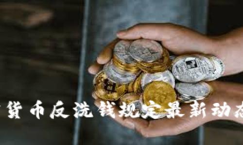 2023年加密货币反洗钱规定最新动态与合规指南