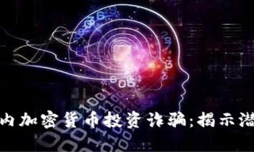 如何识别和防范国内加密货币投资诈骗：揭示潜在风险与保护措施