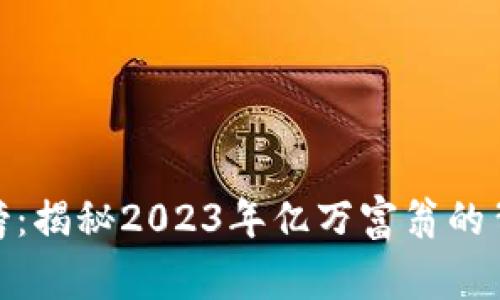 数字加密货币财富榜：揭秘2023年亿万富翁的背后故事与投资价值