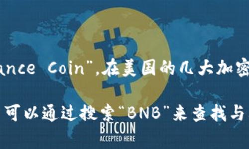 在美国，BNB币通常以其原名“BNB”进行上市。BNB是币安交易所（Binance）发行的代币，最初的全名是“Binance Coin”。在美国的几大加密货币交易所上，BNB也会以BNB的形式进行交易。

当然，BNB的具体交易情况可能会因不同的交易所而异，某些平台可能会使用更为详细的标识，但总体上用户可以通过搜索“BNB”来查找与其相关的交易和信息。如果你在某个特定的平台上寻找BNB，建议直接搜索“BNB”或其全名“Binance Coin”。